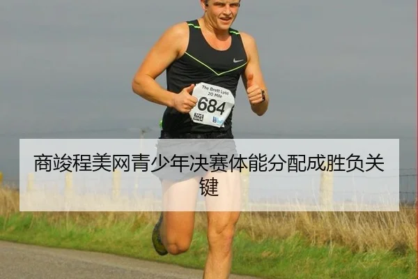 商竣程美网青少年决赛体能分配成胜负关键
