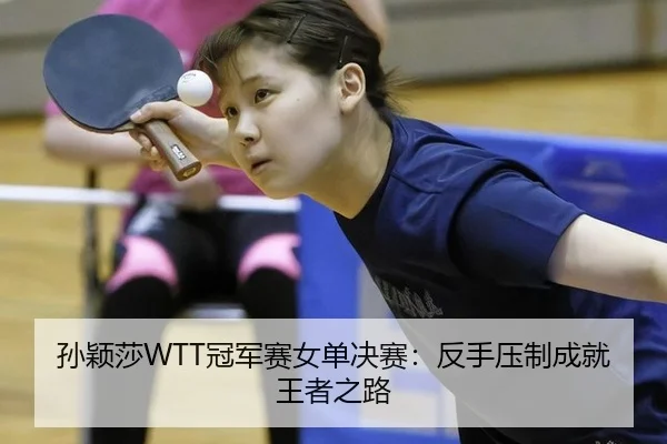 孙颖莎WTT冠军赛女单决赛：反手压制成就王者之路