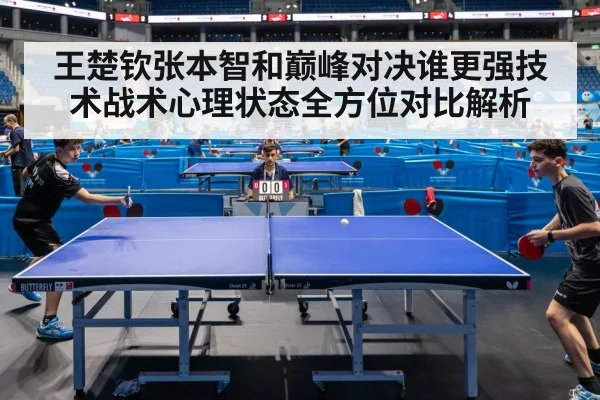 王楚钦张本智和巅峰对决谁更强技术战术心理状态全方位对比解析