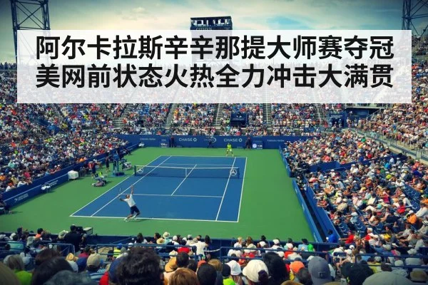阿尔卡拉斯辛辛那提大师赛夺冠 美网前状态火热全力冲击大满贯