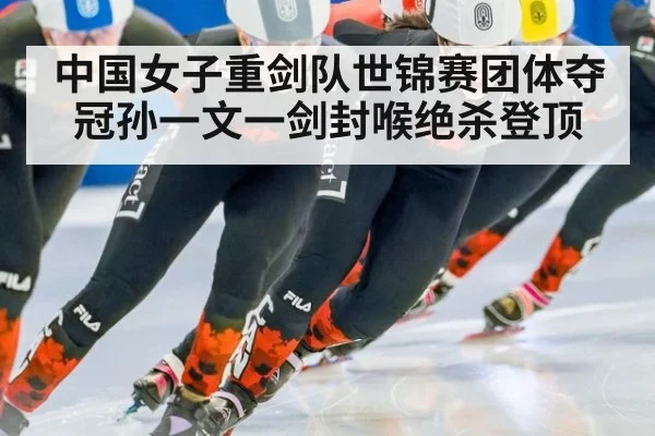 中国女子重剑队世锦赛团体夺冠孙一文一剑封喉绝杀登顶