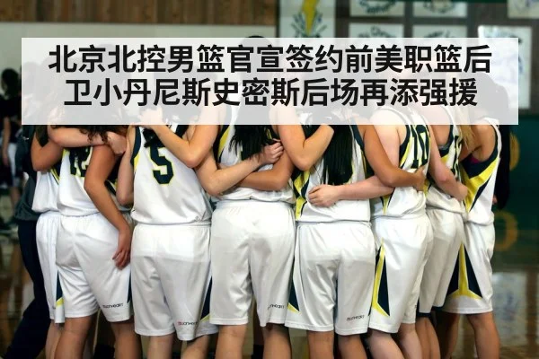 北京北控男篮官宣签约前美职篮后卫小丹尼斯史密斯后场再添强援