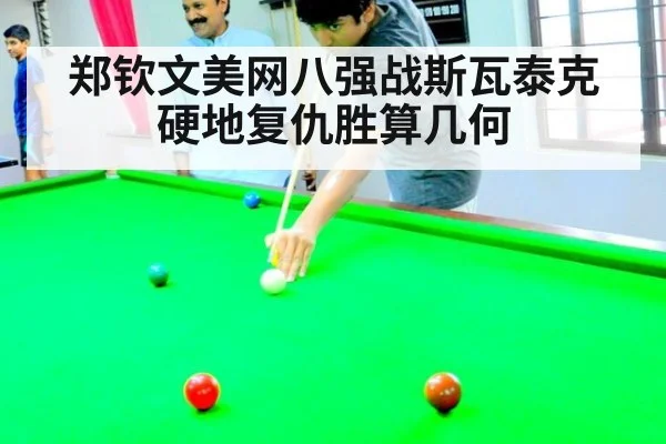 郑钦文美网八强战斯瓦泰克硬地复仇胜算几何