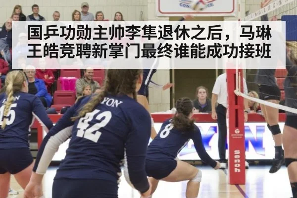 国乒功勋主帅李隼退休之后,马琳王皓竞聘新掌门最终谁能成功接班